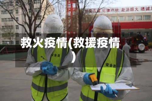 救火疫情(救援疫情)-第1张图片