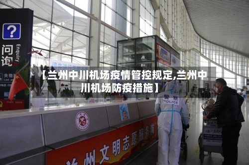 【兰州中川机场疫情管控规定,兰州中川机场防疫措施】-第2张图片