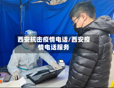 西安抗击疫情电话/西安疫情电话服务-第1张图片