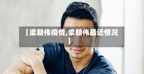 【梁朝伟疫情,梁朝伟最近情况】-第2张图片