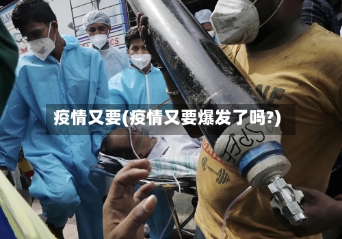 疫情又要(疫情又要爆发了吗?)-第1张图片
