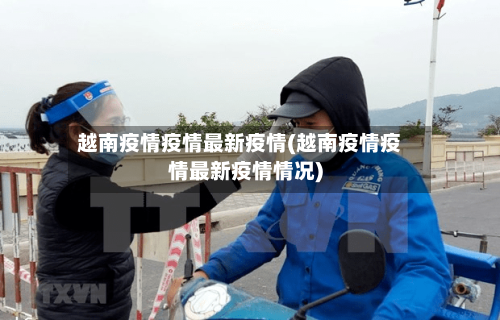 越南疫情疫情最新疫情(越南疫情疫情最新疫情情况)-第1张图片