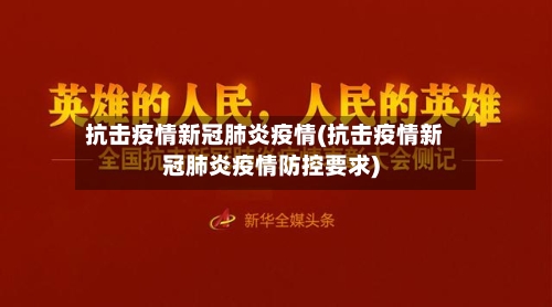 抗击疫情新冠肺炎疫情(抗击疫情新冠肺炎疫情防控要求)-第3张图片