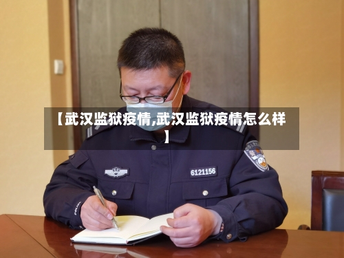 【武汉监狱疫情,武汉监狱疫情怎么样】-第1张图片