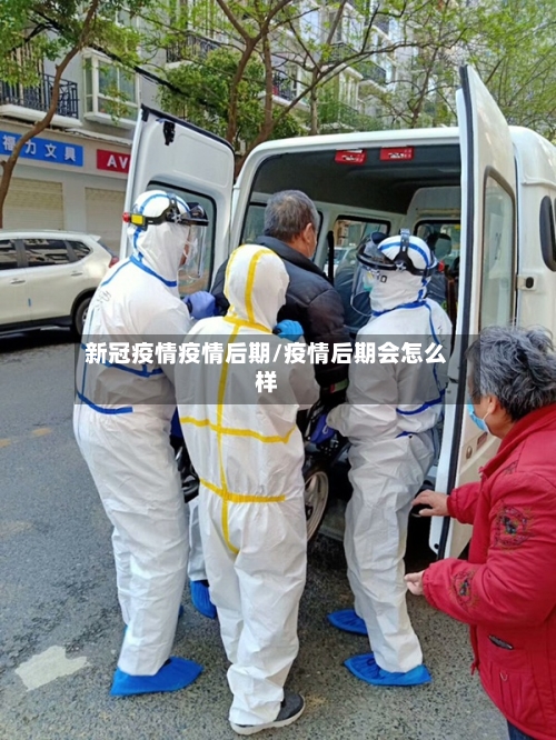 新冠疫情疫情后期/疫情后期会怎么样-第1张图片
