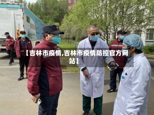 【吉林市疫情,吉林市疫情防控官方网站】-第1张图片
