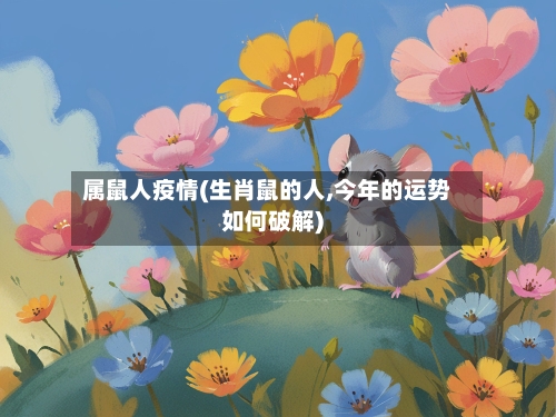 属鼠人疫情(生肖鼠的人,今年的运势如何破解)-第1张图片