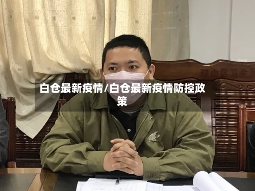 白仓最新疫情/白仓最新疫情防控政策-第1张图片