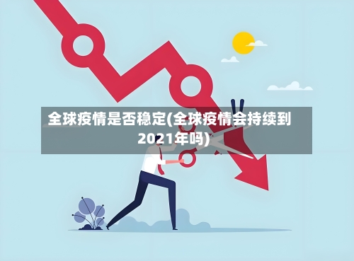 全球疫情是否稳定(全球疫情会持续到2021年吗)-第1张图片