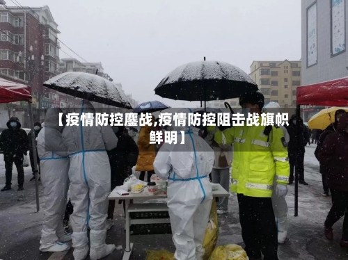 【疫情防控鏖战,疫情防控阻击战旗帜鲜明】-第2张图片