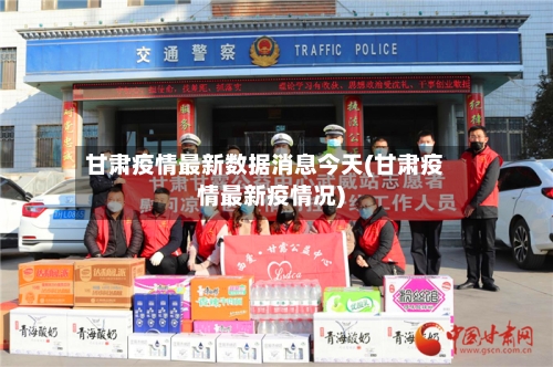 甘肃疫情最新数据消息今天(甘肃疫情最新疫情况)-第2张图片