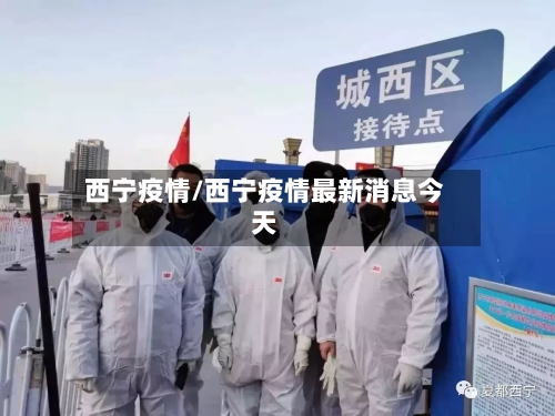 西宁疫情/西宁疫情最新消息今天-第1张图片