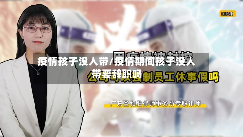 疫情孩子没人带/疫情期间孩子没人带要辞职吗-第1张图片