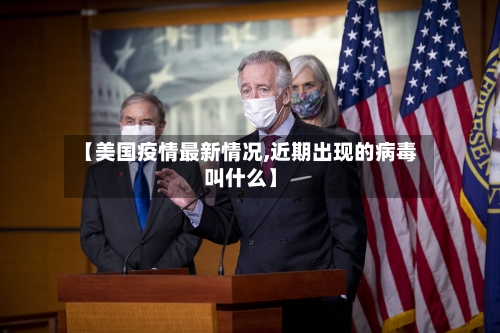 【美国疫情最新情况,近期出现的病毒叫什么】-第1张图片