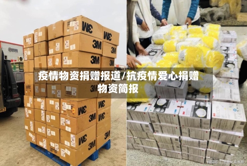疫情物资捐赠报道/抗疫情爱心捐赠物资简报-第3张图片