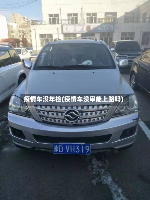 疫情车没年检(疫情车没审能上路吗)-第2张图片