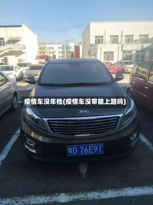 疫情车没年检(疫情车没审能上路吗)-第1张图片