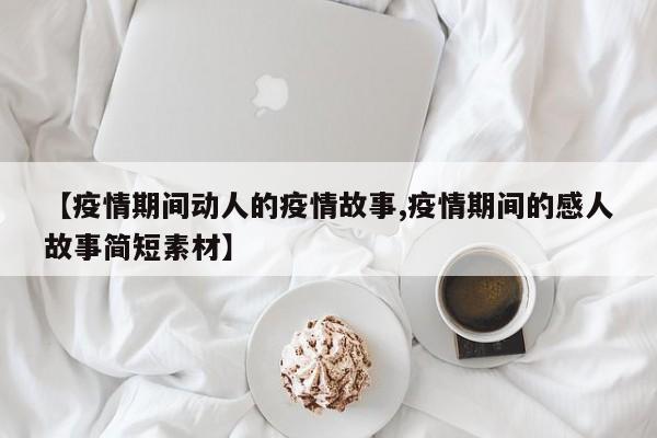 【疫情期间动人的疫情故事,疫情期间的感人故事简短素材】