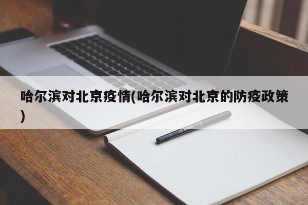 哈尔滨对北京疫情(哈尔滨对北京的防疫政策)