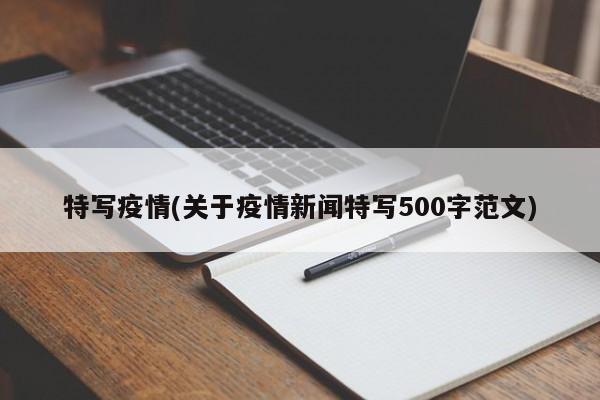 特写疫情(关于疫情新闻特写500字范文)
