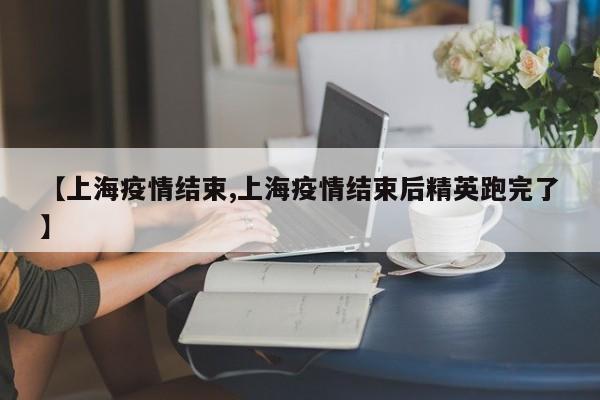 【上海疫情结束,上海疫情结束后精英跑完了】