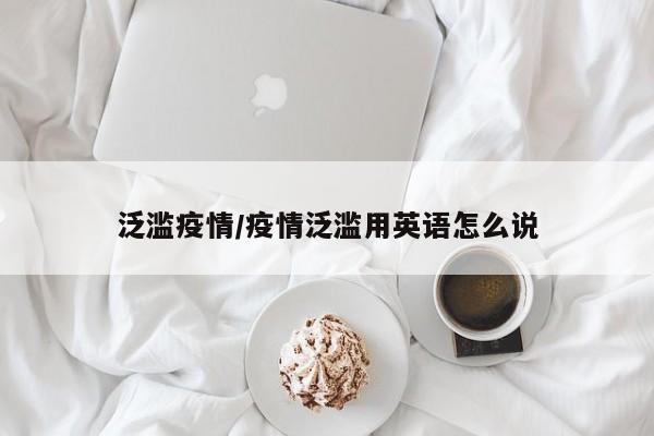 泛滥疫情/疫情泛滥用英语怎么说