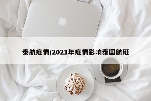 泰航疫情/2021年疫情影响泰国航班