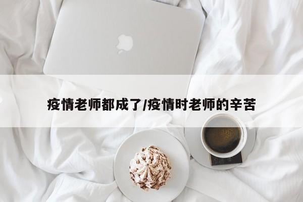 疫情老师都成了/疫情时老师的辛苦