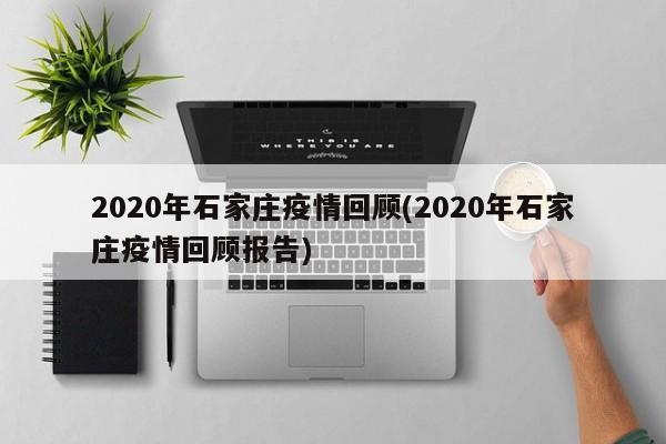 2020年石家庄疫情回顾(2020年石家庄疫情回顾报告)