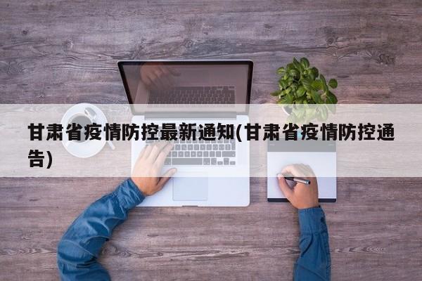 甘肃省疫情防控最新通知(甘肃省疫情防控通告)