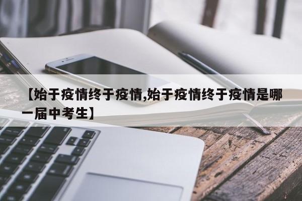 【始于疫情终于疫情,始于疫情终于疫情是哪一届中考生】