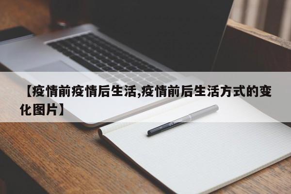 【疫情前疫情后生活,疫情前后生活方式的变化图片】