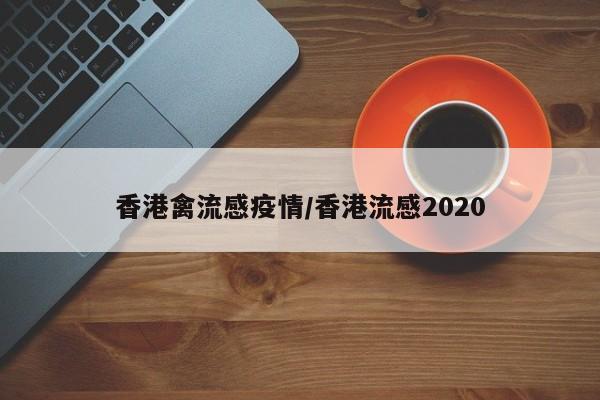 香港禽流感疫情/香港流感2020